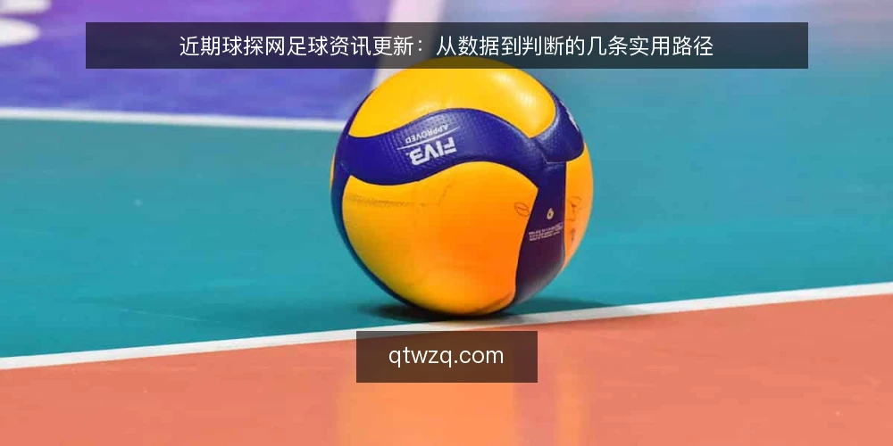近期球探网足球资讯更新：从数据到判断的几条实用路径 — 近期球探网足球资讯更新：从数据到判断的几条实用路径 配图