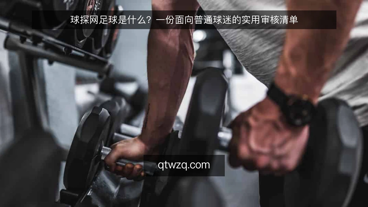 球探网足球是什么?一份面向普通球迷的实用审核清单