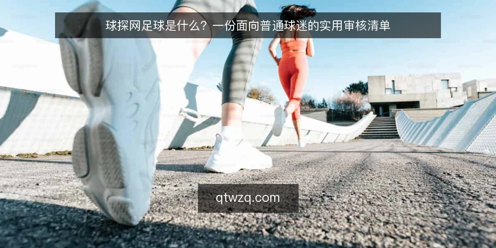 球探网足球是什么?一份面向普通球迷的实用审核清单 — 为什么现在需要重新理解球探网足球 配图