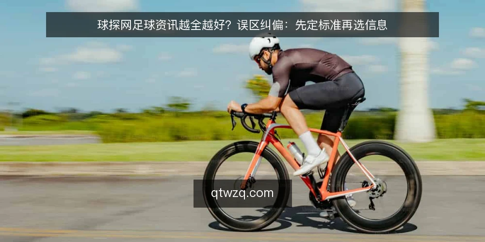 球探网足球资讯越全越好？误区纠偏：先定标准再选信息 — 误区：信息越多越可靠 配图