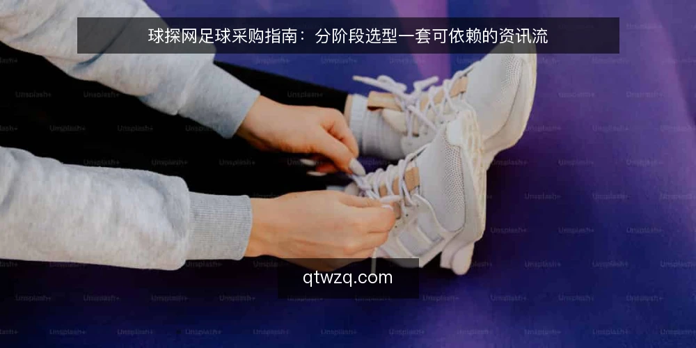 球探网足球采购指南:分阶段选型一套可依赖的资讯流 — 先定评估基线:我们要解决什么需求 配图
