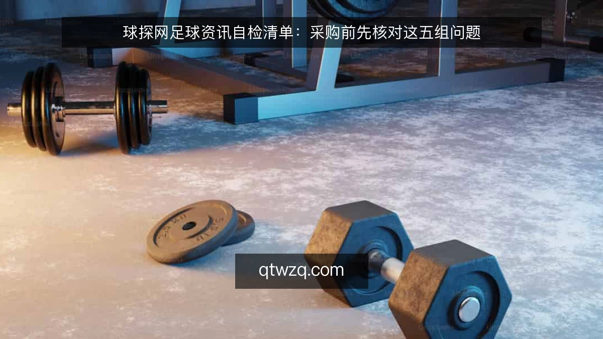 球探网足球资讯自检清单:采购前先核对这五组问题