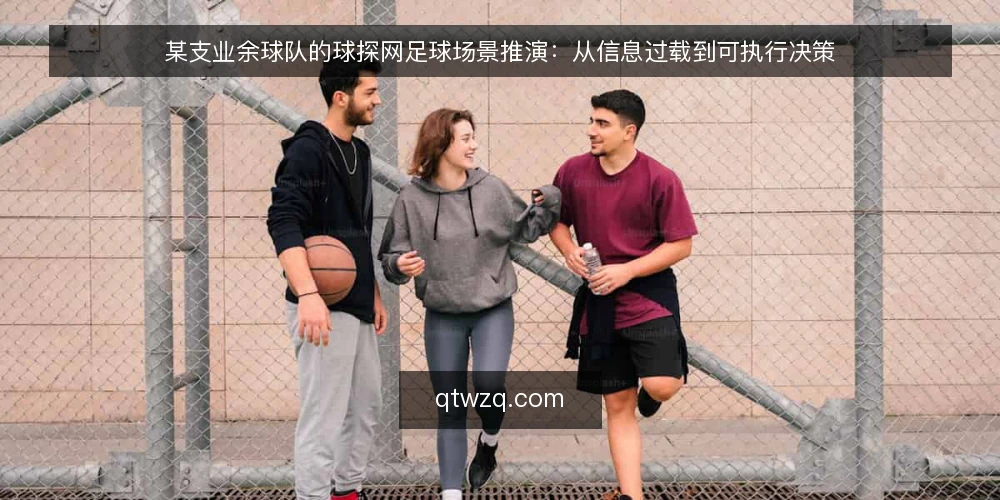某支业余球队的球探网足球场景推演:从信息过载到可执行决策 — 赛前一周的信息堆积场景 配图