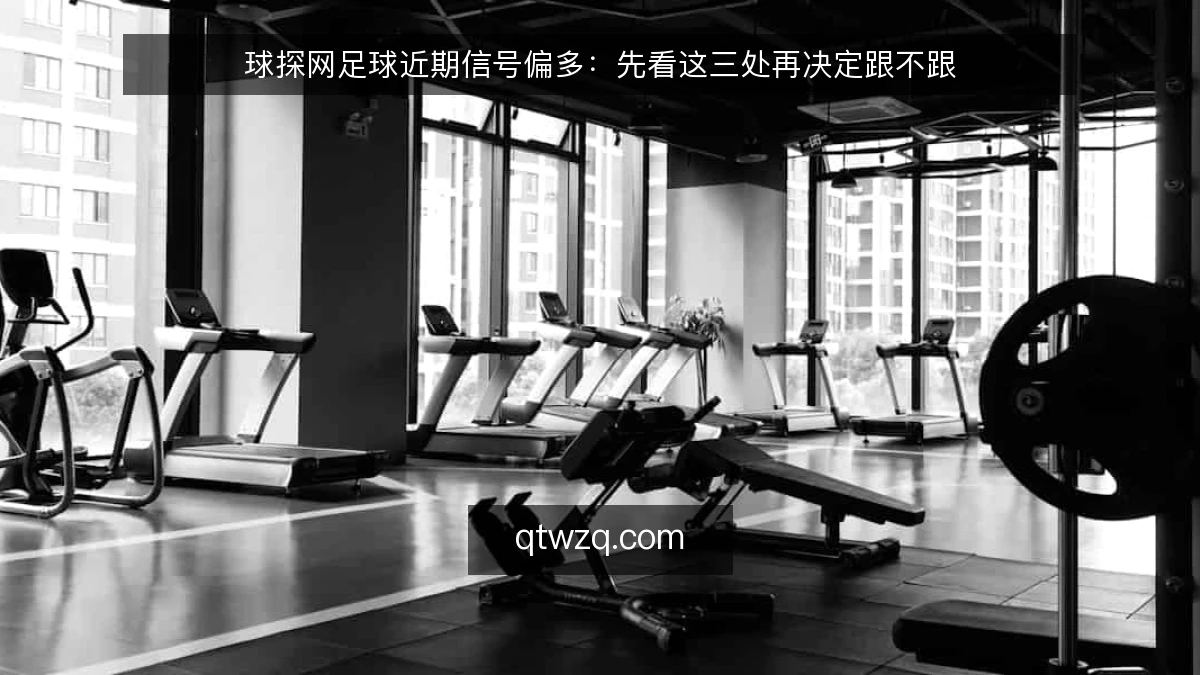 球探网足球近期信号偏多:先看这三处再决定跟不跟